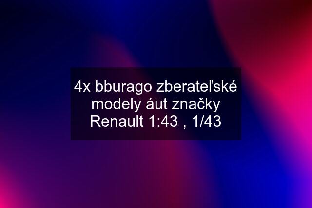 4x bburago zberateľské modely áut značky Renault 1:43 , 1/43