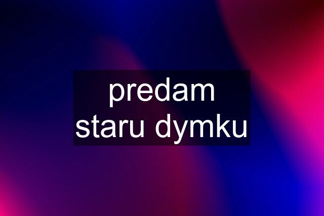 predam staru dymku