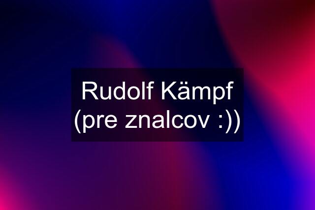 Rudolf Kämpf (pre znalcov :))