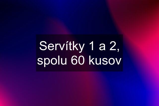 Servítky 1 a 2, spolu 60 kusov