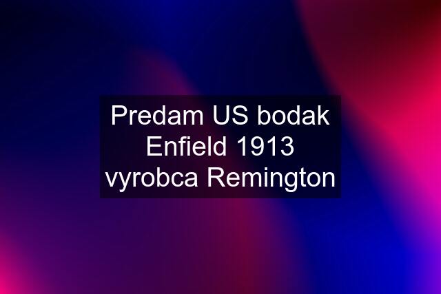 Predam US bodak Enfield 1913 vyrobca Remington