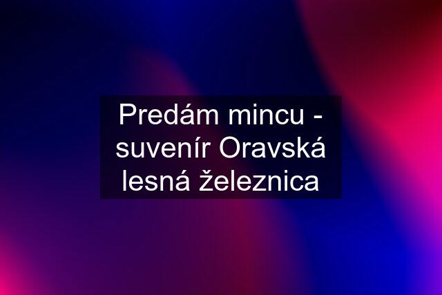 Predám mincu - suvenír Oravská lesná železnica