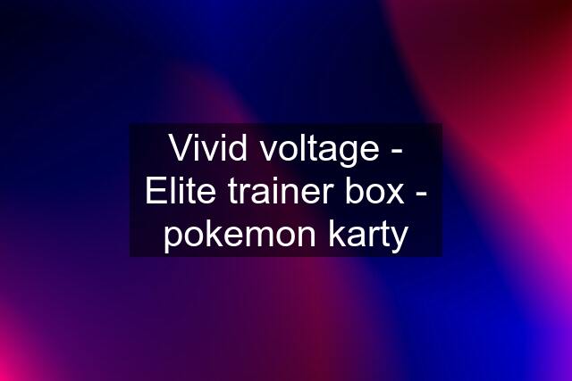 Vivid voltage - Elite trainer box - pokemon karty