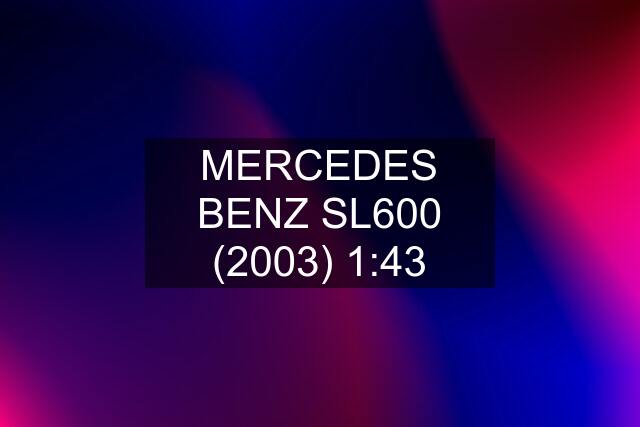 MERCEDES BENZ SL600 (2003) 1:43