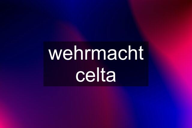 wehrmacht celta