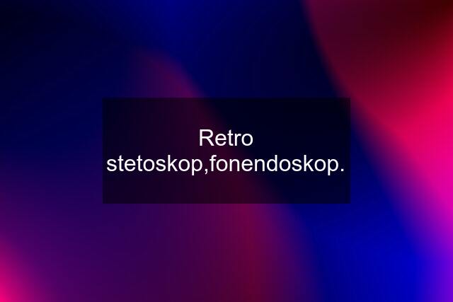 Retro stetoskop,fonendoskop.