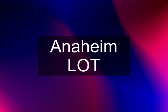 Anaheim LOT