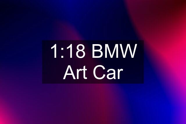 1:18 BMW Art Car