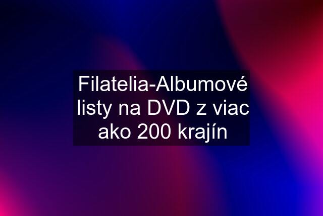Filatelia-Albumové listy na DVD z viac ako 200 krajín