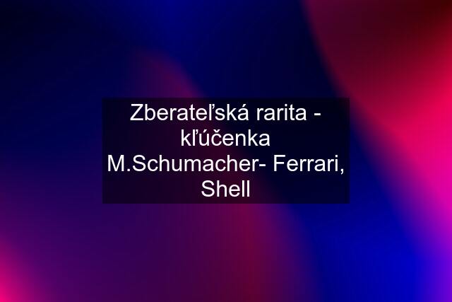 Zberateľská rarita - kľúčenka M.Schumacher- Ferrari, Shell