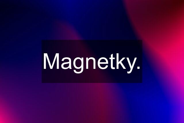 Magnetky.