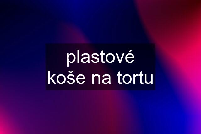 plastové koše na tortu