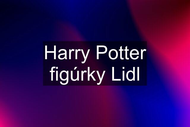 Harry Potter figúrky Lidl