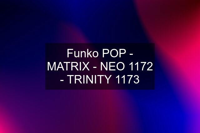 Funko POP - MATRIX - NEO 1172 - TRINITY 1173