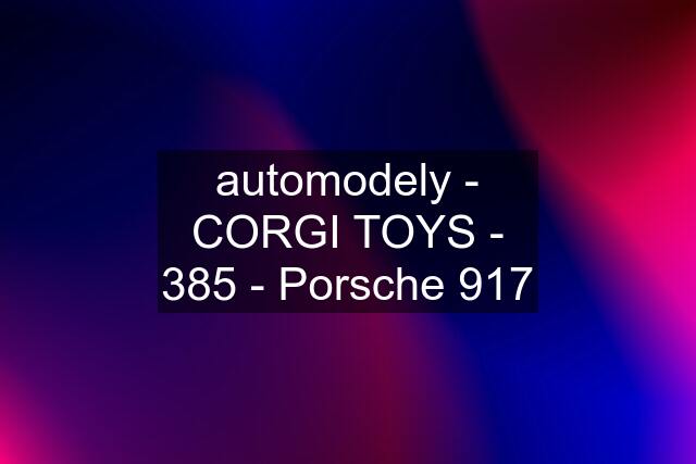 automodely - CORGI TOYS - 385 - Porsche 917