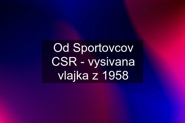 Od Sportovcov CSR - vysivana vlajka z 1958