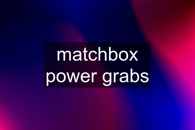 matchbox power grabs