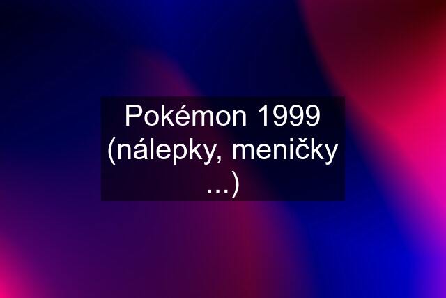 Pokémon 1999 (nálepky, meničky ...)