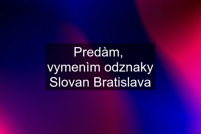 Predàm,  vymenìm odznaky Slovan Bratislava