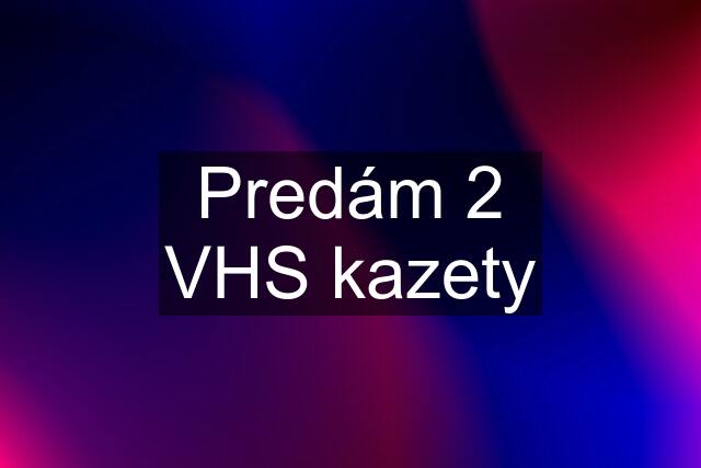 Predám 2 VHS kazety