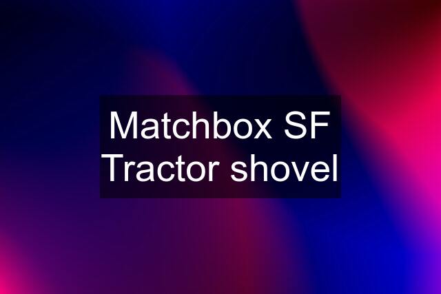 Matchbox SF Tractor shovel