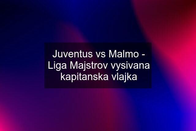 Juventus vs Malmo - Liga Majstrov vysivana kapitanska vlajka