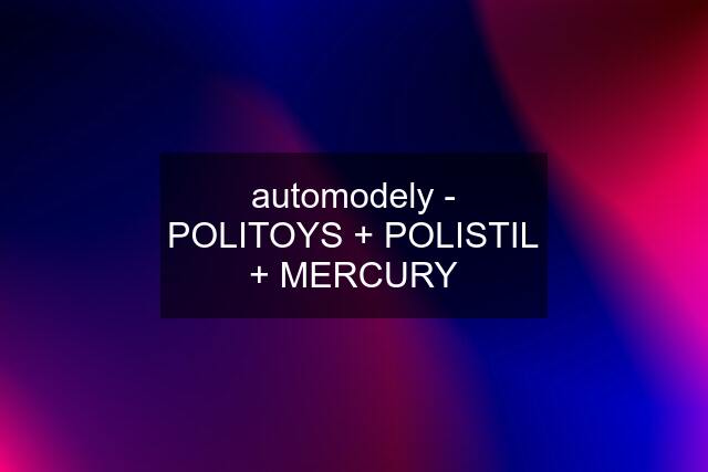 automodely - POLITOYS + POLISTIL + MERCURY
