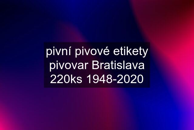 pivní pivové etikety pivovar Bratislava 220ks 1948-2020