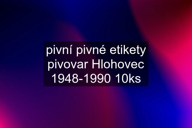 pivní pivné etikety pivovar Hlohovec 1948-1990 10ks