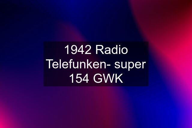 1942 Radio Telefunken- super 154 GWK