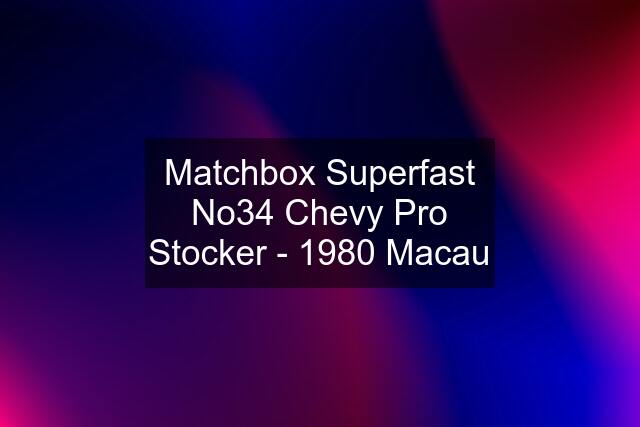 Matchbox Superfast No34 Chevy Pro Stocker - 1980 Macau