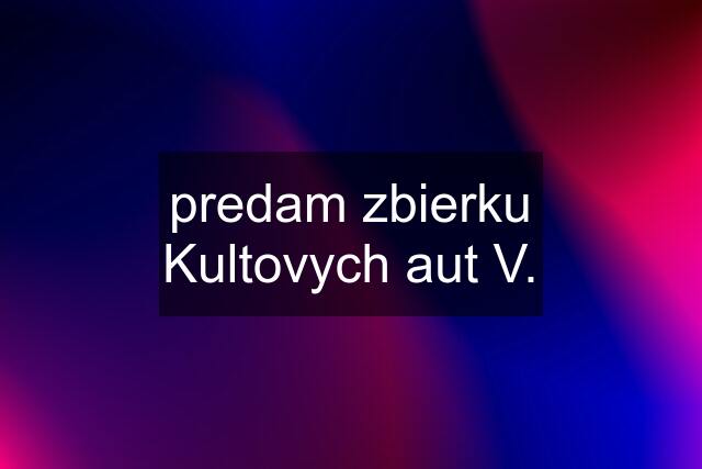 predam zbierku Kultovych aut V.