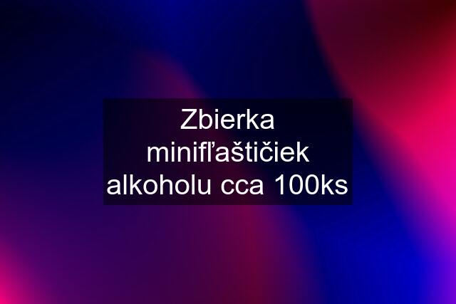 Zbierka minifľaštičiek alkoholu cca 100ks