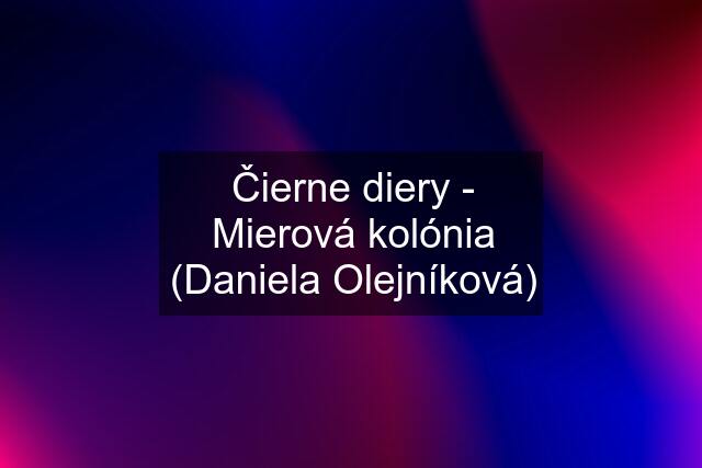 Čierne diery - Mierová kolónia (Daniela Olejníková)