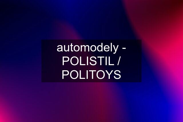 automodely - POLISTIL / POLITOYS