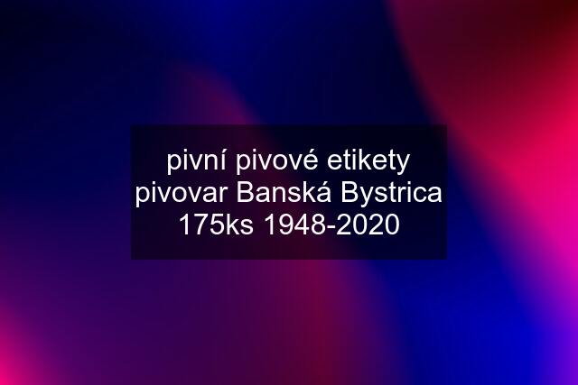 pivní pivové etikety pivovar Banská Bystrica 175ks 1948-2020