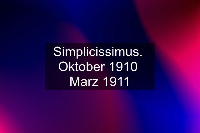 Simplicissimus.  Oktober 1910  Marz 1911