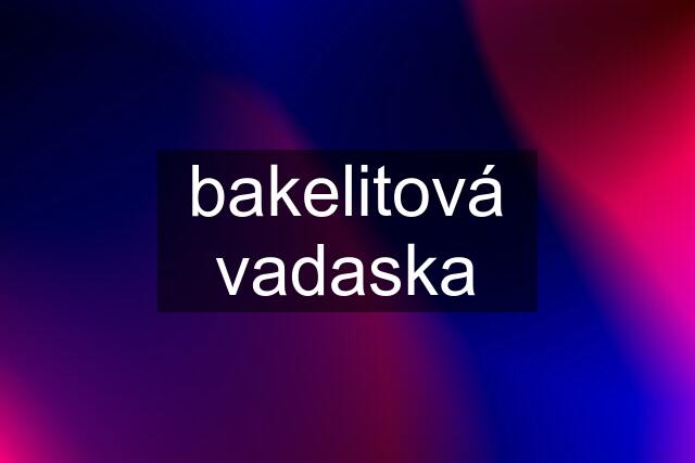 bakelitová vadaska