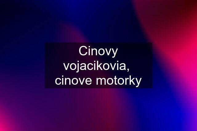 Cinovy vojacikovia,  cinove motorky