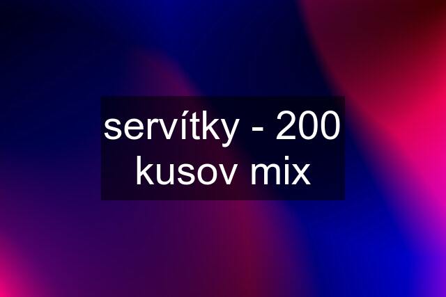 servítky - 200 kusov mix