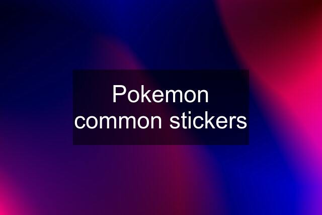 Pokemon common stickers