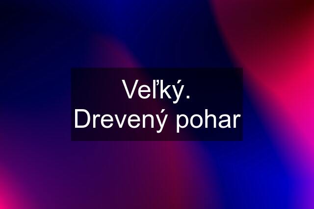 Veľký. Drevený pohar