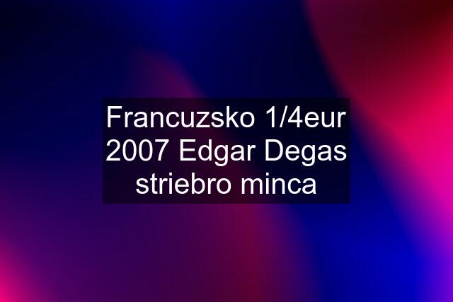 Francuzsko 1/4eur 2007 Edgar Degas striebro minca