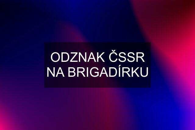 ODZNAK ČSSR NA BRIGADÍRKU