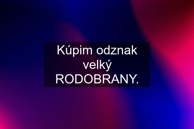 Kúpim odznak velký RODOBRANY.