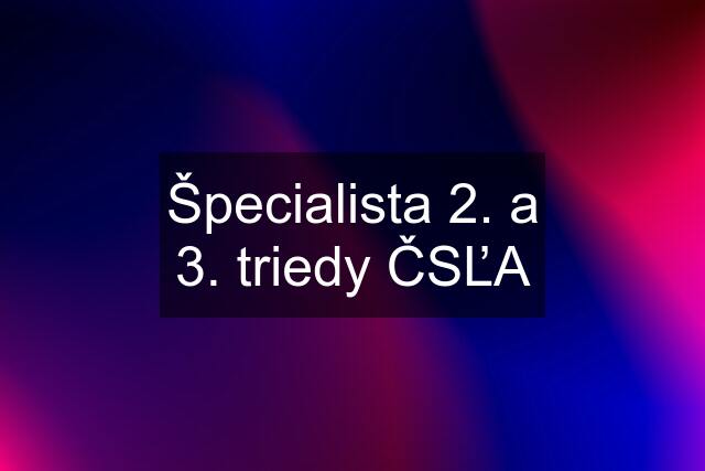 Špecialista 2. a 3. triedy ČSĽA