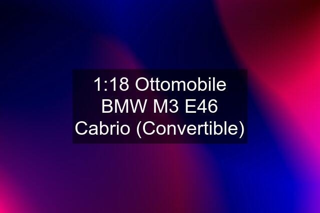 1:18 Ottomobile BMW M3 E46 Cabrio (Convertible)