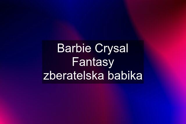 Barbie Crysal Fantasy zberatelska babika