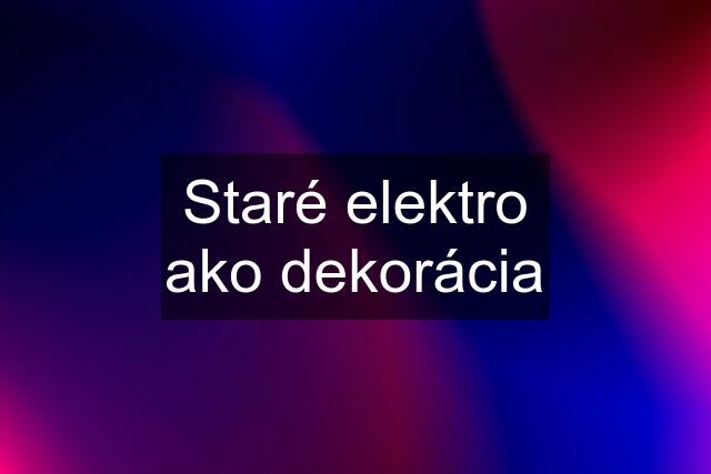 Staré elektro ako dekorácia