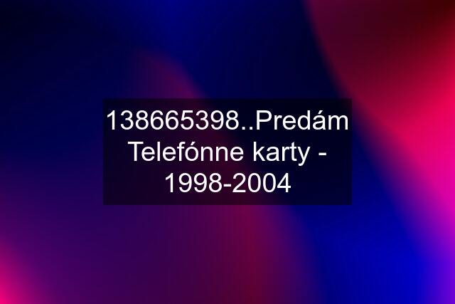 138665398..Predám Telefónne karty - 1998-2004